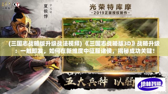 (三国志战略版升级战法视频) 《三国志战略版3D》战略升级：一触即发，如何在新维度中征服诸侯，揭秘成功关键！